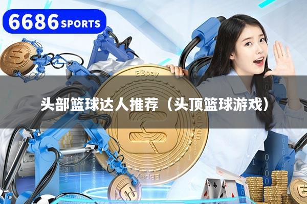頭部籃球達人推薦（頭頂籃球游戲）